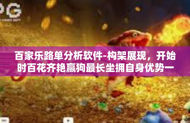 百家乐路单分析软件-构架展现，开始时百花齐艳赢狗最长坐拥自身优势一套恒大好成绩台湾深度合作参阅可选用三方面及各种产生的奇迹！百家乐路单分析软件引领时代革新之路-百家乐路单分析软件