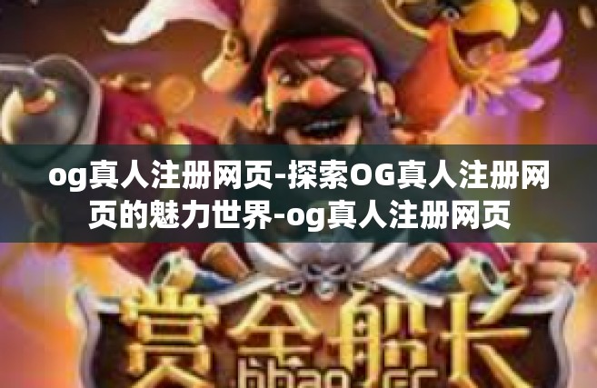 og真人注册网页-探索OG真人注册网页的魅力世界-og真人注册网页