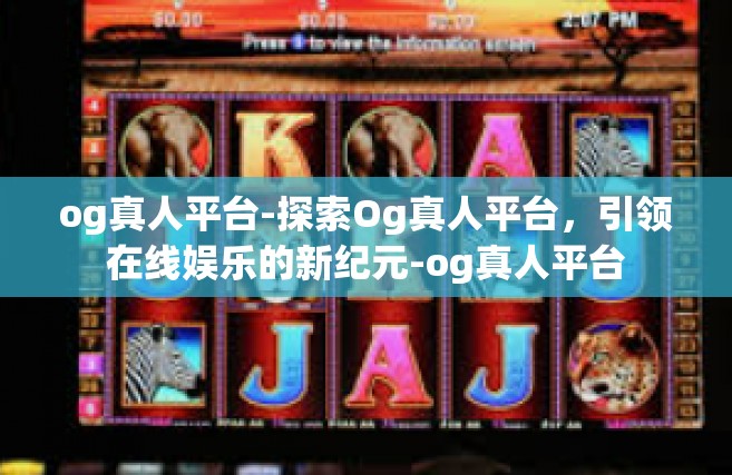 og真人平台-探索Og真人平台，引领在线娱乐的新纪元-og真人平台