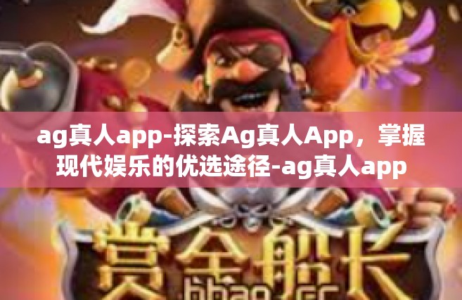 ag真人app-探索Ag真人App，掌握现代娱乐的优选途径-ag真人app
