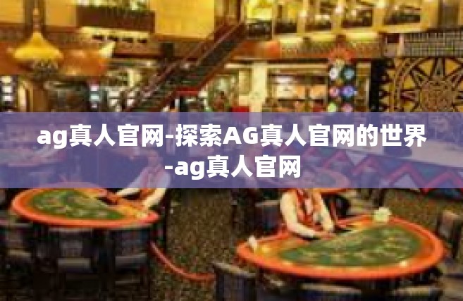 ag真人官网-探索AG真人官网的世界-ag真人官网
