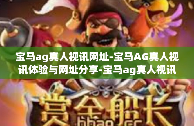 宝马ag真人视讯网址-宝马AG真人视讯体验与网址分享-宝马ag真人视讯网址