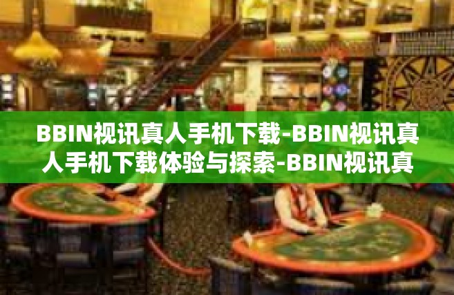 BBIN视讯真人手机下载-BBIN视讯真人手机下载体验与探索-BBIN视讯真人手机下载