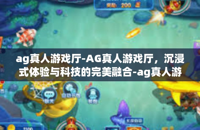 ag真人游戏厅-AG真人游戏厅，沉浸式体验与科技的完美融合-ag真人游戏厅