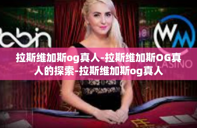 拉斯维加斯og真人-拉斯维加斯OG真人的探索-拉斯维加斯og真人