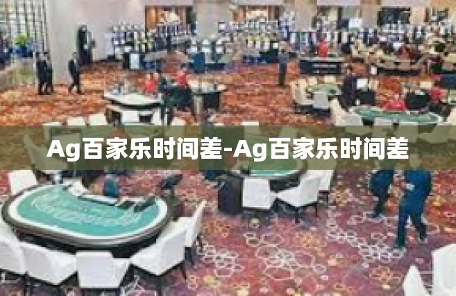 Ag百家乐时间差-Ag百家乐时间差