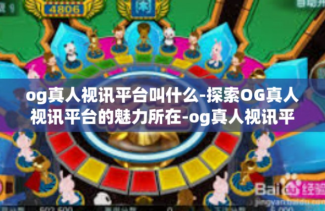 og真人视讯平台叫什么-探索OG真人视讯平台的魅力所在-og真人视讯平台叫什么