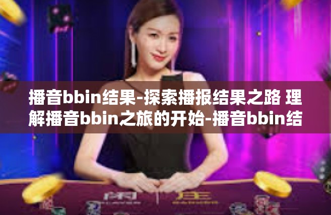播音bbin结果-探索播报结果之路 理解播音bbin之旅的开始-播音bbin结果