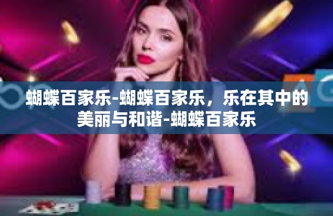 蝴蝶百家乐-蝴蝶百家乐，乐在其中的美丽与和谐-蝴蝶百家乐