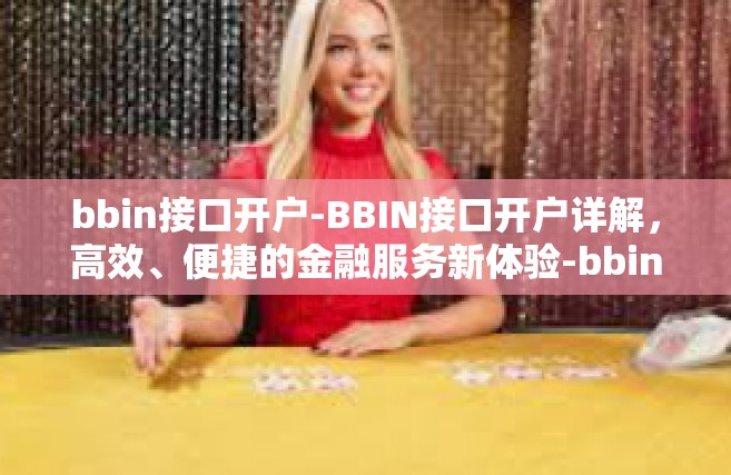 bbin接口开户-BBIN接口开户详解，高效、便捷的金融服务新体验-bbin接口开户