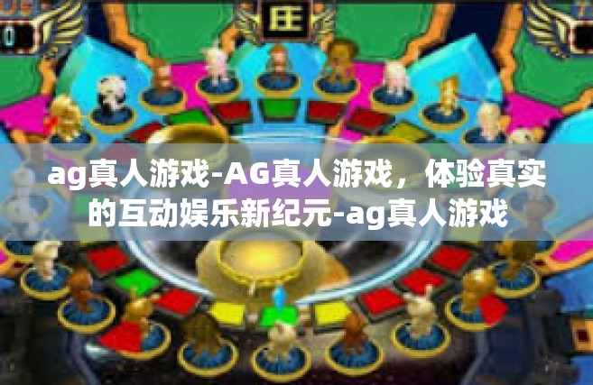 ag真人游戏-AG真人游戏，体验真实的互动娱乐新纪元-ag真人游戏