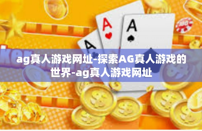 ag真人游戏网址-探索AG真人游戏的世界-ag真人游戏网址