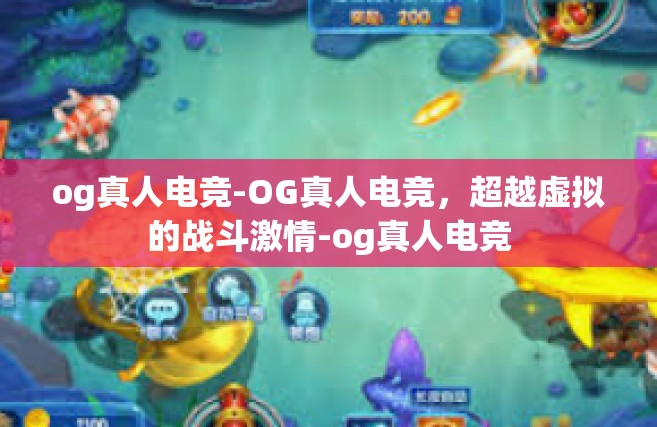 og真人电竞-OG真人电竞，超越虚拟的战斗激情-og真人电竞