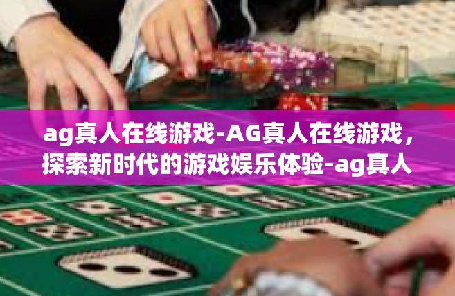 ag真人在线游戏-AG真人在线游戏，探索新时代的游戏娱乐体验-ag真人在线游戏
