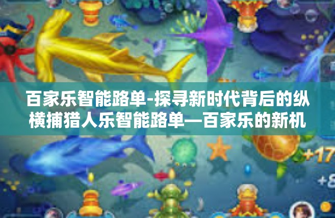 百家乐智能路单-探寻新时代背后的纵横捕猎人乐智能路单—百家乐的新机遇与挑战-百家乐智能路单