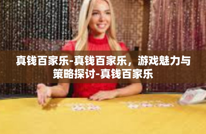 真钱百家乐-真钱百家乐，游戏魅力与策略探讨-真钱百家乐
