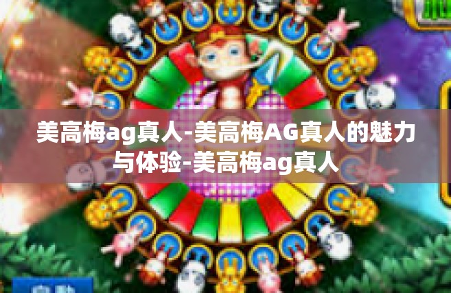 美高梅ag真人-美高梅AG真人的魅力与体验-美高梅ag真人
