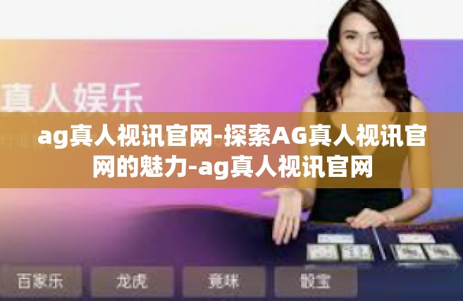ag真人视讯官网-探索AG真人视讯官网的魅力-ag真人视讯官网
