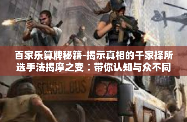 百家乐算牌秘籍-揭示真相的千家择所选手法揭摩之变∶带你认知与众不同的百家乐算牌秘籍-百家乐算牌秘籍
