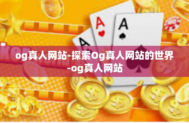 og真人网站-探索Og真人网站的世界-og真人网站