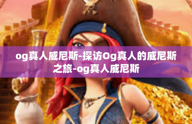 og真人威尼斯-探访Og真人的威尼斯之旅-og真人威尼斯