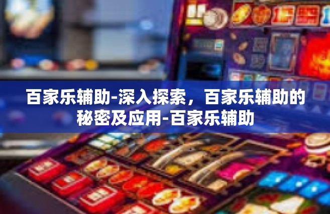 百家乐辅助-深入探索，百家乐辅助的秘密及应用-百家乐辅助