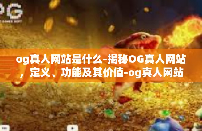 og真人网站是什么-揭秘OG真人网站，定义、功能及其价值-og真人网站是什么