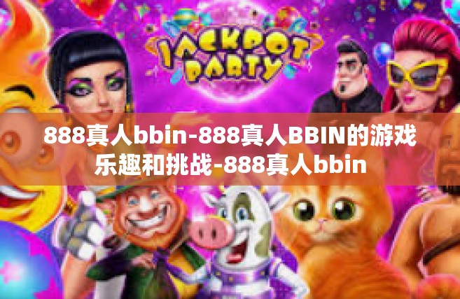 888真人bbin-888真人BBIN的游戏乐趣和挑战-888真人bbin
