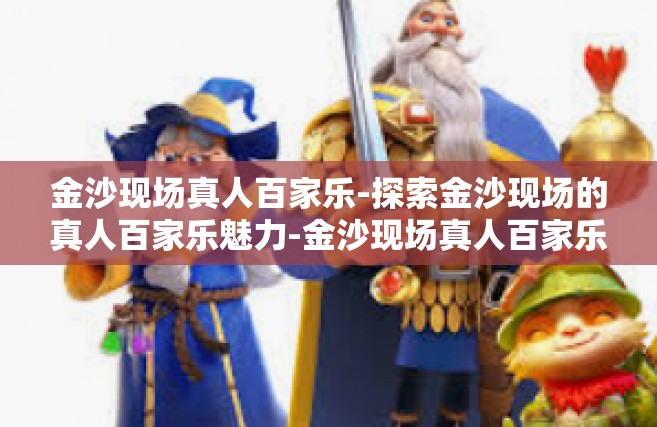 金沙现场真人百家乐-探索金沙现场的真人百家乐魅力-金沙现场真人百家乐