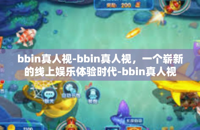 bbin真人视-bbin真人视，一个崭新的线上娱乐体验时代-bbin真人视