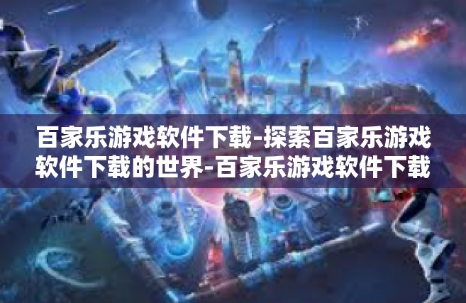 百家乐游戏软件下载-探索百家乐游戏软件下载的世界-百家乐游戏软件下载