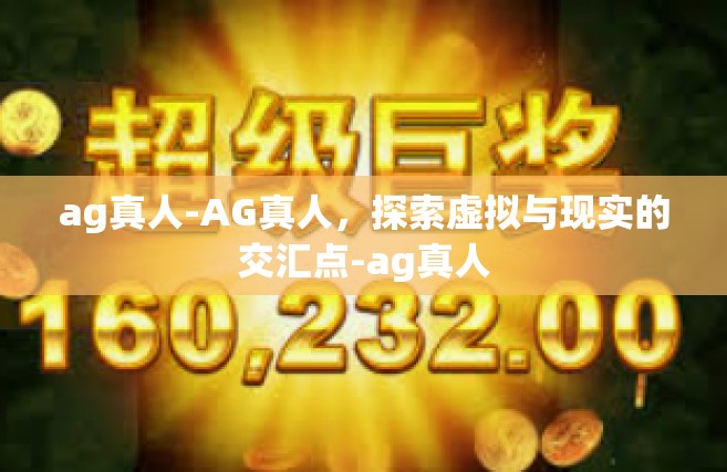 ag真人-AG真人，探索虚拟与现实的交汇点-ag真人