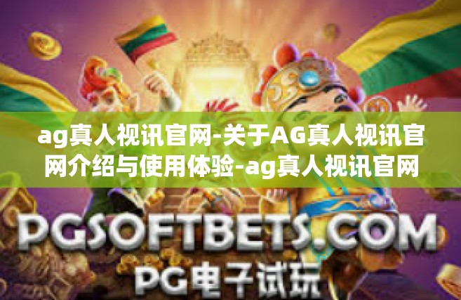 ag真人视讯官网-关于AG真人视讯官网介绍与使用体验-ag真人视讯官网