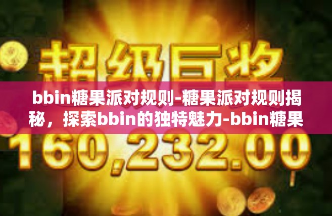 bbin糖果派对规则-糖果派对规则揭秘，探索bbin的独特魅力-bbin糖果派对规则