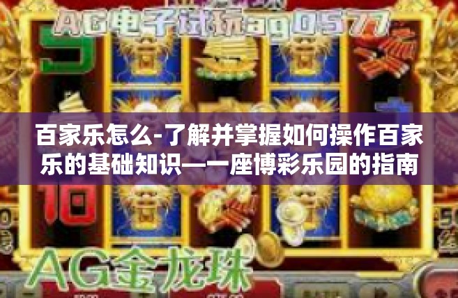 百家乐怎么-了解并掌握如何操作百家乐的基础知识—一座博彩乐园的指南-百家乐怎么