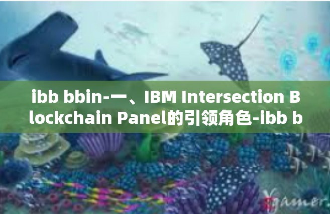 ibb bbin-一、IBM Intersection Blockchain Panel的引领角色-ibb bbin
