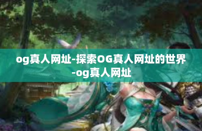 og真人网址-探索OG真人网址的世界-og真人网址