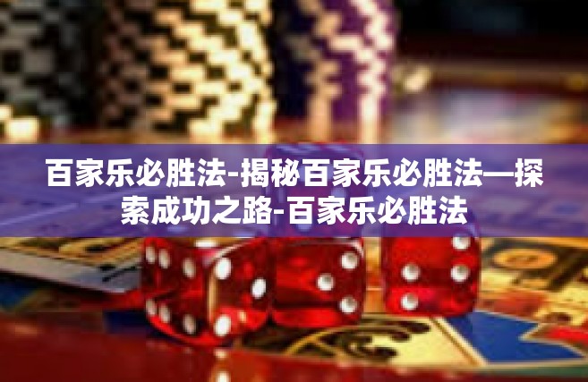 百家乐必胜法-揭秘百家乐必胜法—探索成功之路-百家乐必胜法
