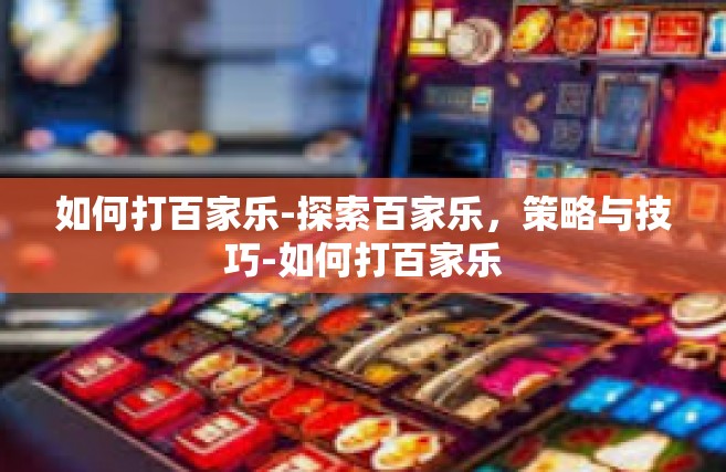 如何打百家乐-探索百家乐，策略与技巧-如何打百家乐