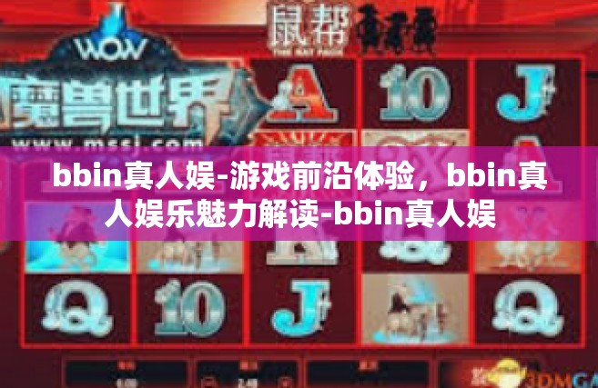bbin真人娱-游戏前沿体验，bbin真人娱乐魅力解读-bbin真人娱