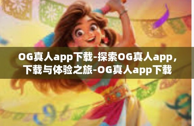 OG真人app下载-探索OG真人app，下载与体验之旅-OG真人app下载