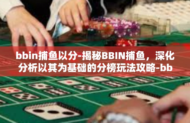 bbin捕鱼以分-揭秘BBIN捕鱼，深化分析以其为基础的分榜玩法攻略-bbin捕鱼以分