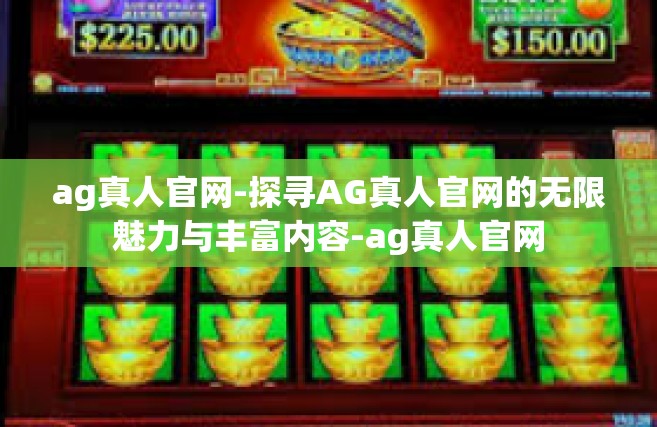 ag真人官网-探寻AG真人官网的无限魅力与丰富内容-ag真人官网