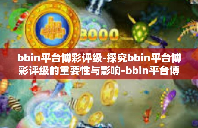 bbin平台博彩评级-探究bbin平台博彩评级的重要性与影响-bbin平台博彩评级