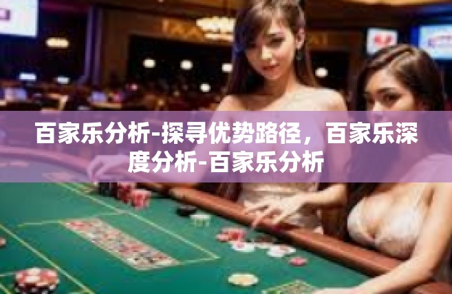百家乐分析-探寻优势路径，百家乐深度分析-百家乐分析