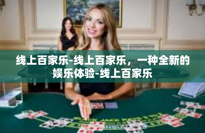 线上百家乐-线上百家乐，一种全新的娱乐体验-线上百家乐