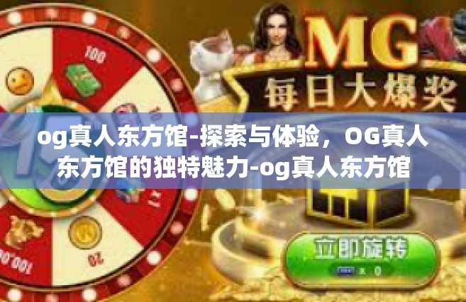 og真人东方馆-探索与体验，OG真人东方馆的独特魅力-og真人东方馆