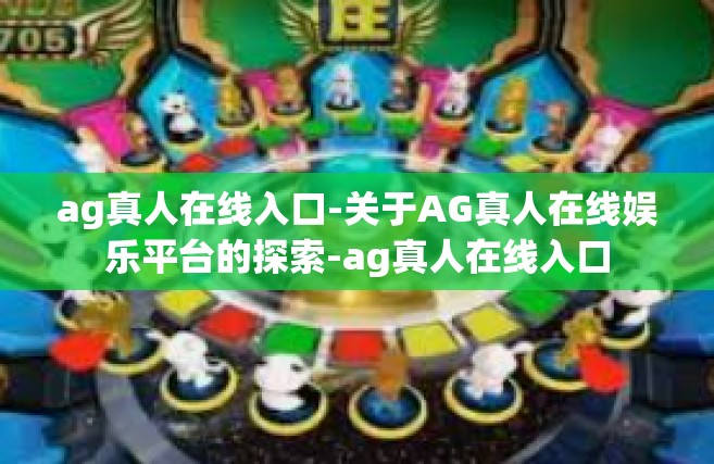 ag真人在线入口-关于AG真人在线娱乐平台的探索-ag真人在线入口