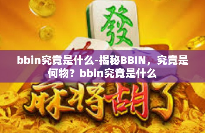 bbin究竟是什么-揭秘BBIN，究竟是何物？bbin究竟是什么