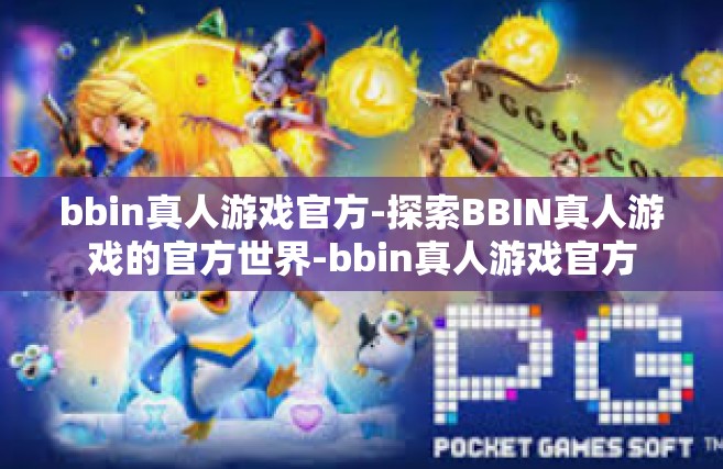bbin真人游戏官方-探索BBIN真人游戏的官方世界-bbin真人游戏官方